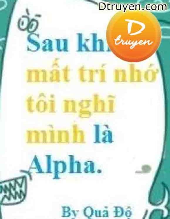 Sau Khi Mất Trí Nhớ Tôi Nghĩ Mình Là Alpha